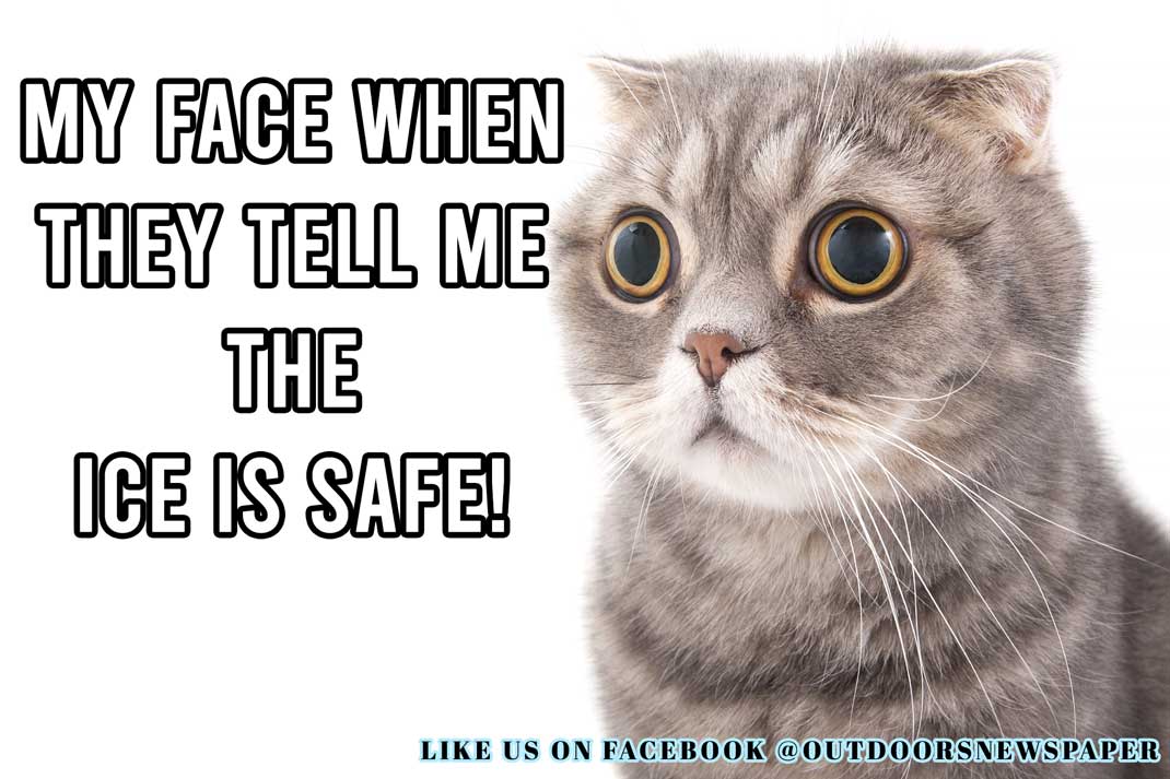 Ice Fishing Meme: My Face When They Tell Me the Ice is Safe. - Outdoor Newspaper